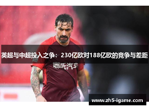 英超与中超投入之争：230亿欧对188亿欧的竞争与差距