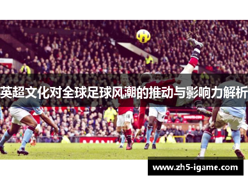 英超文化对全球足球风潮的推动与影响力解析