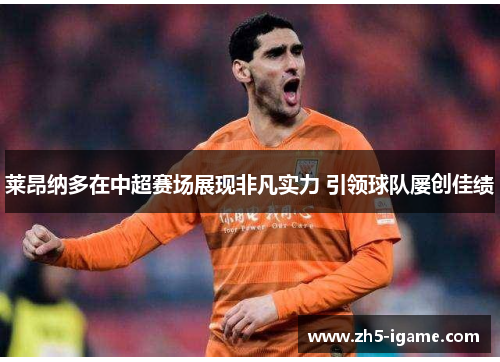 莱昂纳多在中超赛场展现非凡实力 引领球队屡创佳绩 莱昂纳多在中超赛场展现非凡实力 引领球队屡创佳绩