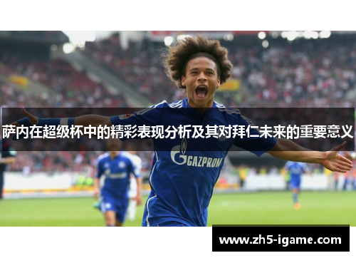 萨内在超级杯中的精彩表现分析及其对拜仁未来的重要意义