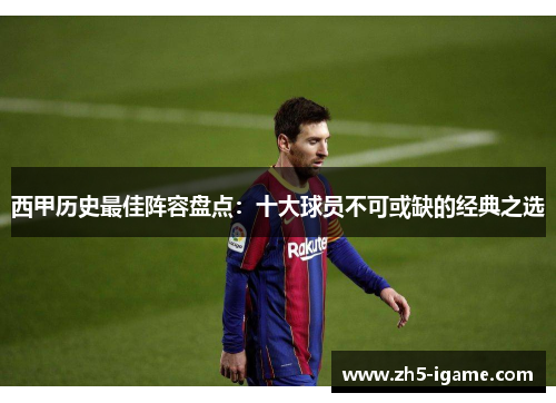 西甲历史最佳阵容盘点：十大球员不可或缺的经典之选