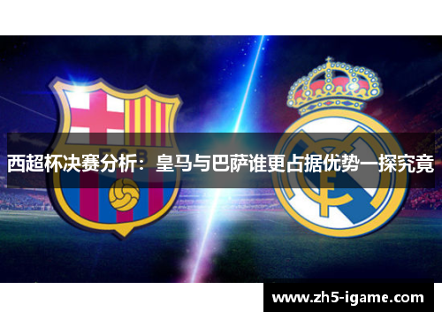 西超杯决赛分析：皇马与巴萨谁更占据优势一探究竟