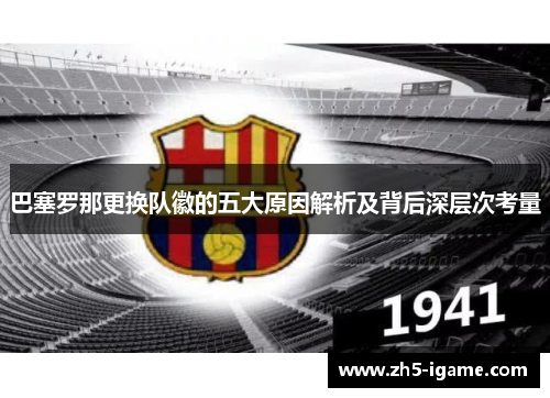 巴塞罗那更换队徽的五大原因解析及背后深层次考量