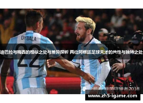 迪巴拉与梅西的相似之处与差异探析 两位阿根廷足球天才的共性与独特之处 迪巴拉与梅西的相似之处与差异探析 两位阿根廷足球天才的共性与独特之处