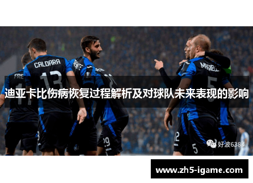 迪亚卡比伤病恢复过程解析及对球队未来表现的影响 迪亚卡比伤病恢复过程解析及对球队未来表现的影响