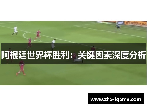 阿根廷世界杯胜利：关键因素深度分析