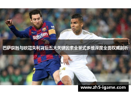 巴萨获胜与欧冠失利背后五大关键因素全景式多维深度全面权威剖析
