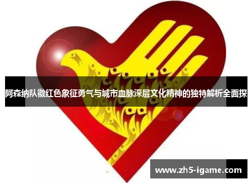阿森纳队徽红色象征勇气与城市血脉深层文化精神的独特解析全面探 阿森纳队徽红色象征勇气与城市血脉深层文化精神的独特解析全面探
