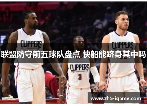 联盟防守前五球队盘点 快船能跻身其中吗