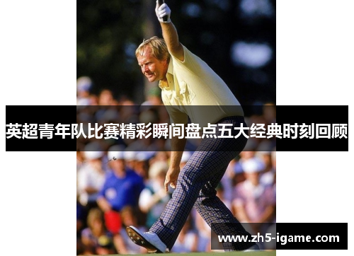 英超青年队比赛精彩瞬间盘点五大经典时刻回顾