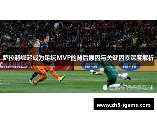 萨拉赫崛起成为足坛MVP的背后原因与关键因素深度解析
