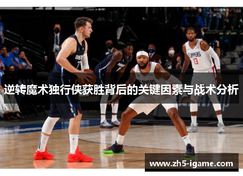 逆转魔术独行侠获胜背后的关键因素与战术分析