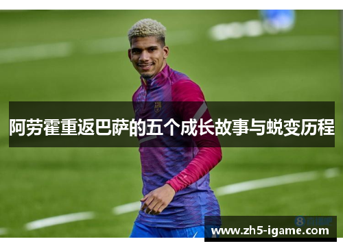 阿劳霍重返巴萨的五个成长故事与蜕变历程