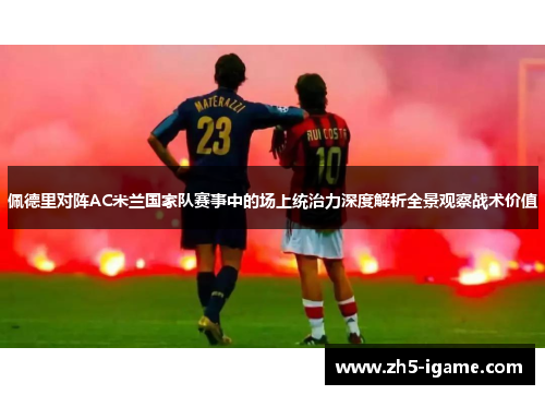 佩德里对阵AC米兰国家队赛事中的场上统治力深度解析全景观察战术价值