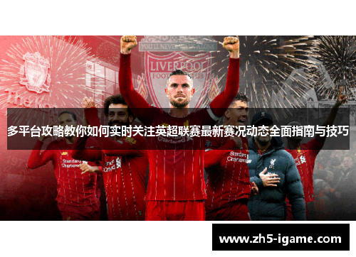 多平台攻略教你如何实时关注英超联赛最新赛况动态全面指南与技巧 多平台攻略教你如何实时关注英超联赛最新赛况动态全面指南与技巧