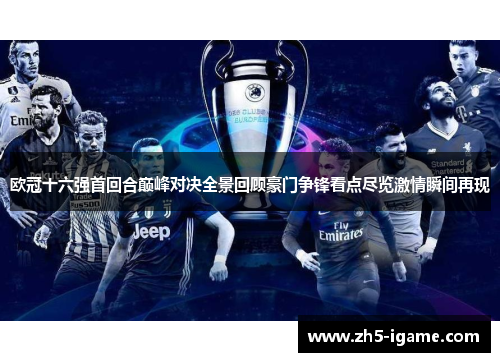 欧冠十六强首回合巅峰对决全景回顾豪门争锋看点尽览激情瞬间再现 欧冠十六强首回合巅峰对决全景回顾豪门争锋看点尽览激情瞬间再现