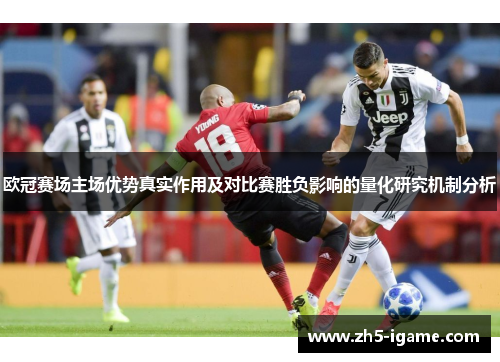 欧冠赛场主场优势真实作用及对比赛胜负影响的量化研究机制分析 欧冠赛场主场优势真实作用及对比赛胜负影响的量化研究机制分析