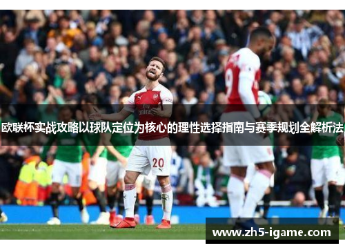 欧联杯实战攻略以球队定位为核心的理性选择指南与赛季规划全解析法 欧联杯实战攻略以球队定位为核心的理性选择指南与赛季规划全解析法