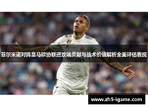 菲尔米诺对阵皇马欧协联进攻端贡献与战术价值解析全面评估表现