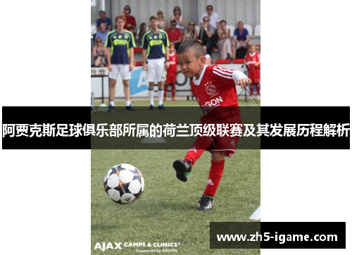 阿贾克斯足球俱乐部所属的荷兰顶级联赛及其发展历程解析