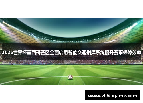 2026世界杯墨西哥赛区全面启用智能交通指挥系统提升赛事保障效率