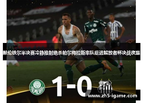 默伦铁尔半决赛冷静推射绝杀帕尔梅拉斯率队挺进解放者杯决战夜巅