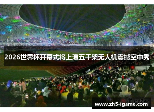 2026世界杯开幕式将上演五千架无人机震撼空中秀