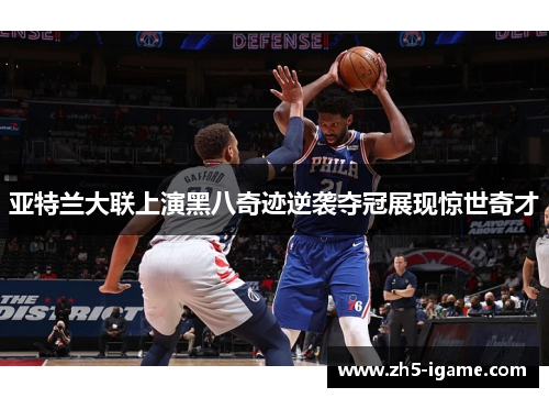 亚特兰大联上演黑八奇迹逆袭夺冠展现惊世奇才