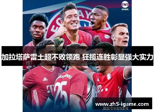 加拉塔萨雷土超不败领跑 狂揽连胜彰显强大实力