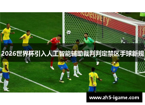 2026世界杯引入人工智能辅助裁判判定禁区手球新规 2026世界杯引入人工智能辅助裁判判定禁区手球新规
