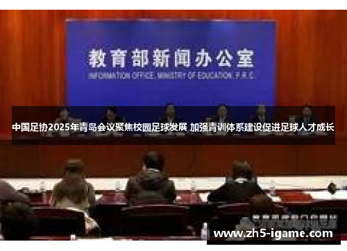 中国足协2025年青岛会议聚焦校园足球发展 加强青训体系建设促进足球人才成长 中国足协2025年青岛会议聚焦校园足球发展 加强青训体系建设促进足球人才成长